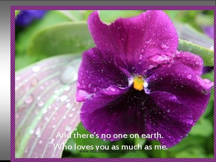 And there’s no one on earth. Who loves you as much as me. www.