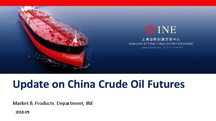 Update on China Crude Oil Futures Market & Products Department, INE 2018. 09 
