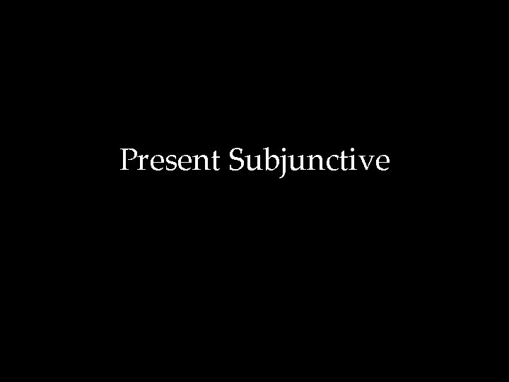 Present Subjunctive 