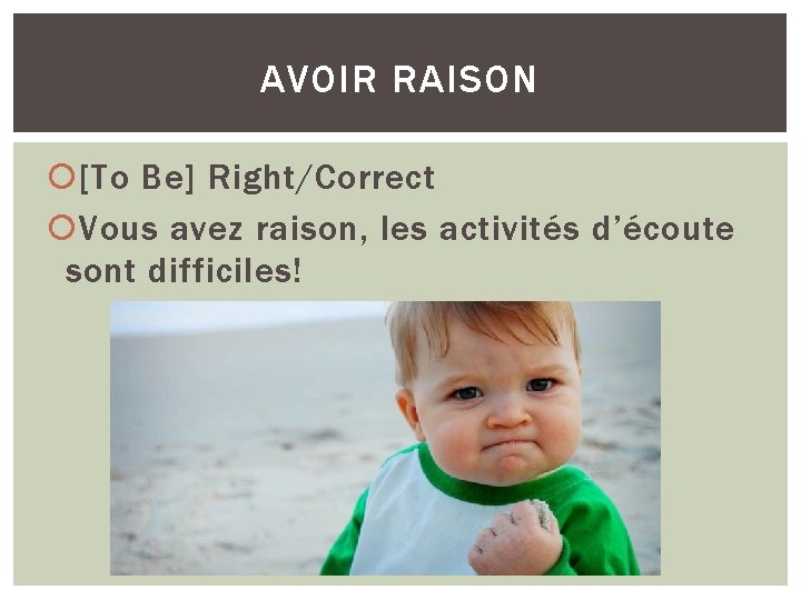 AVOIR RAISON [To Be] Right/Correct Vous avez raison, les activités d’écoute sont difficiles! 