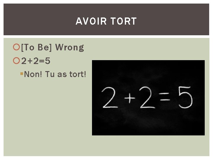 AVOIR TORT [To Be] Wrong 2+2=5 § Non! Tu as tort! 