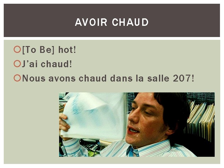 AVOIR CHAUD [To Be] hot! J’ai chaud! Nous avons chaud dans la salle 207!