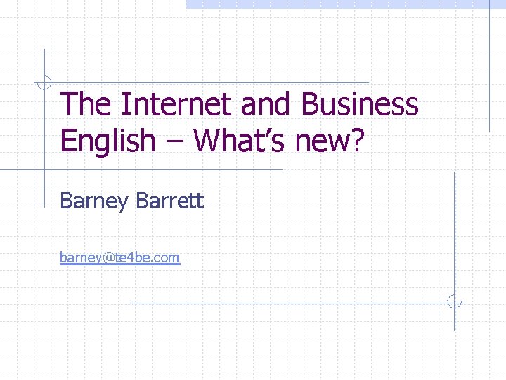 The Internet and Business English – What’s new? Barney Barrett barney@te 4 be. com
