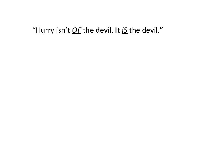 “Hurry isn’t OF the devil. It IS the devil. ” 