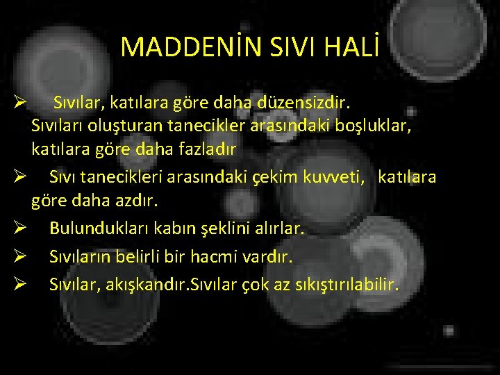 MADDENİN SIVI HALİ Sıvılar, katılara göre daha düzensizdir. Sıvıları oluşturan tanecikler arasındaki boşluklar, katılara