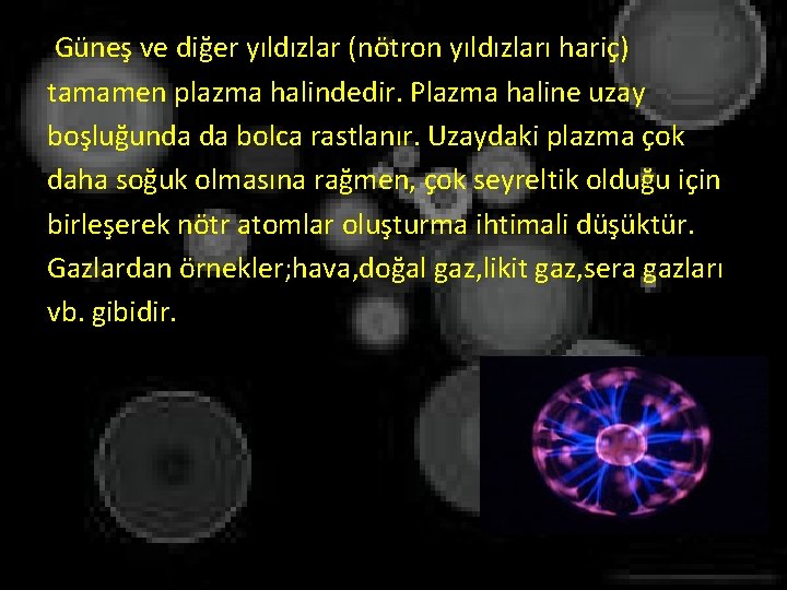 Güneş ve diğer yıldızlar (nötron yıldızları hariç) tamamen plazma halindedir. Plazma haline uzay boşluğunda