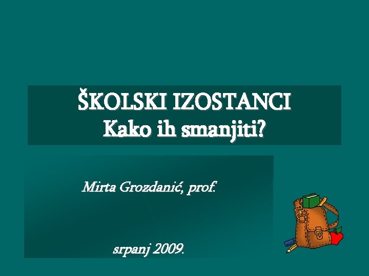 ŠKOLSKI IZOSTANCI Kako ih smanjiti? Mirta Grozdanić, prof. srpanj 2009. 