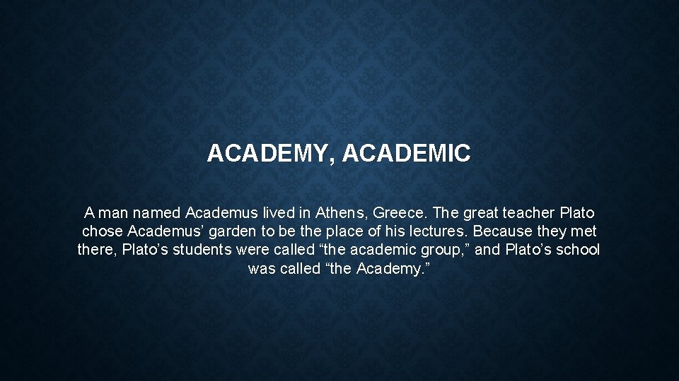 ACADEMY, ACADEMIC A man named Academus lived in Athens, Greece. The great teacher Plato