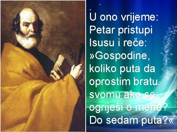 U ono vrijeme: Petar pristupi Isusu i reče: » Gospodine, koliko puta da oprostim