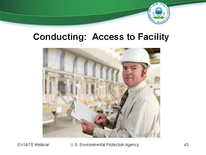 Conducting: Access to Facility 01/14/15 Webinar U. S. Environmental Protection Agency 43 Conducting: Access to Facility 01/14/15 Webinar U. S. Environmental Protection Agency 43