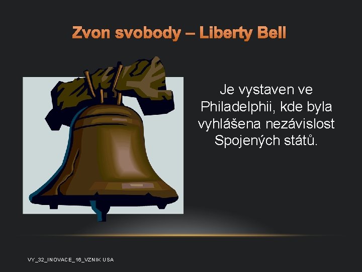Zvon svobody – Liberty Bell Je vystaven ve Philadelphii, kde byla vyhlášena nezávislost Spojených