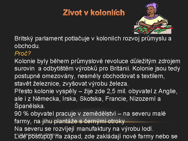 Život v koloniích Britský parlament potlačuje v koloniích rozvoj průmyslu a obchodu. Proč? Kolonie