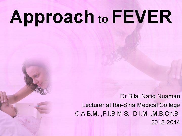 Approach to FEVER Dr. Bilal Natiq Nuaman Lecturer at Ibn-Sina Medical College C. A.