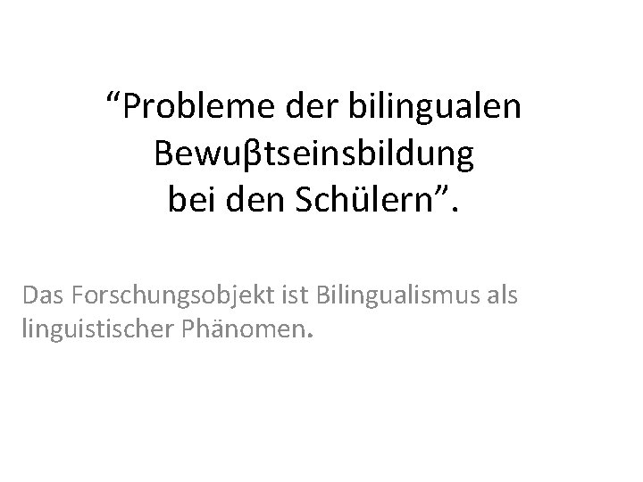 “Probleme der bilingualen Bewuβtseinsbildung bei den Schülern”. Das Forschungsobjekt ist Bilingualismus als linguistischer Phänomen.