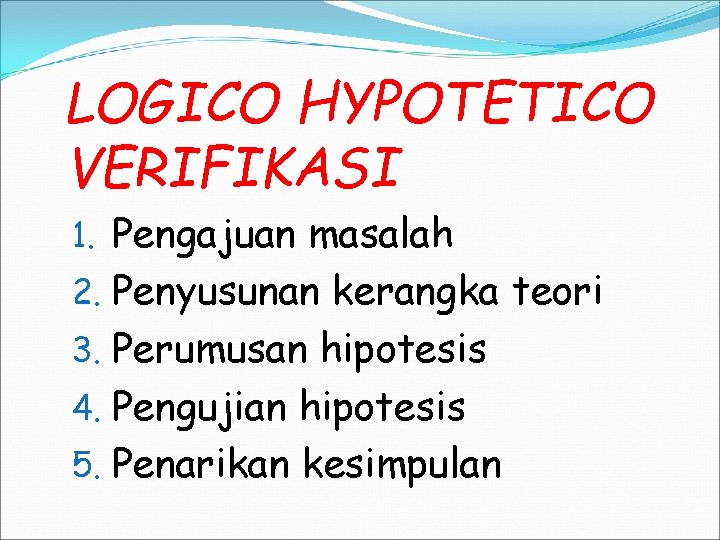 LOGICO HYPOTETICO VERIFIKASI 1. Pengajuan masalah 2. Penyusunan kerangka teori 3. Perumusan hipotesis 4.