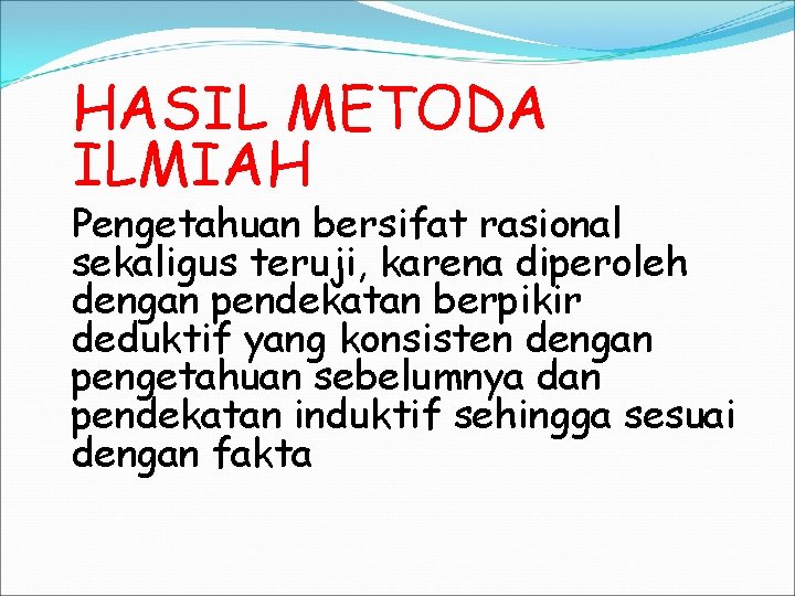 HASIL METODA ILMIAH Pengetahuan bersifat rasional sekaligus teruji, karena diperoleh dengan pendekatan berpikir deduktif