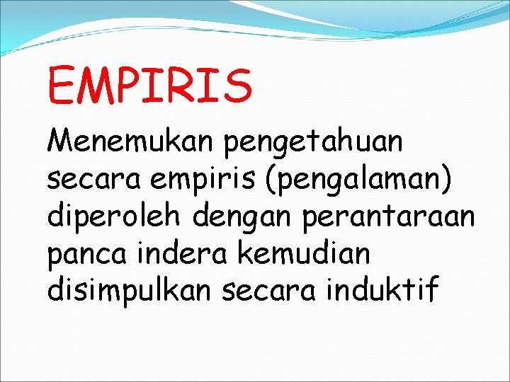 EMPIRIS Menemukan pengetahuan secara empiris (pengalaman) diperoleh dengan perantaraan panca indera kemudian disimpulkan secara