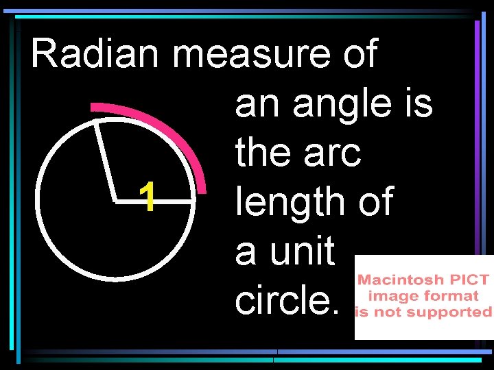 Radian measure of an angle is the arc 1 length of a unit circle.