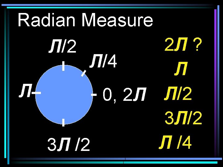 Radian Measure 2 Л ? Л/2 Л/4 Л Л 0, 2 Л Л/2 3