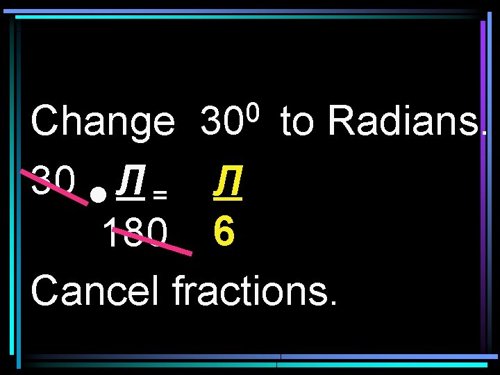 0 30 Change to Radians. 30 Л = Л 180 6 Cancel fractions. 