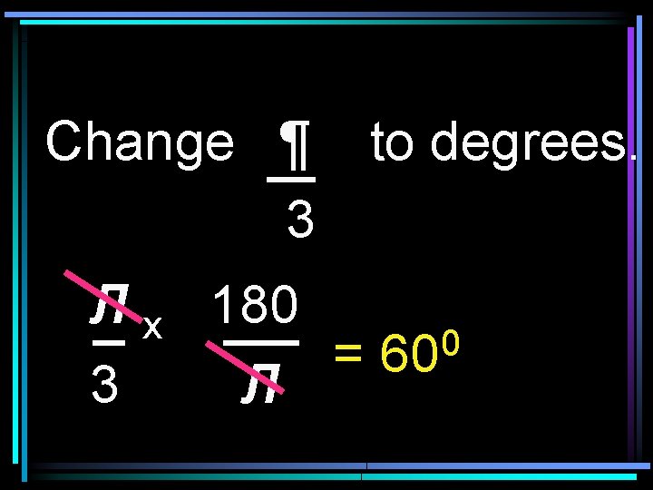 Change ¶ to degrees. 3 Л x 180 0 = 60 3 Л 