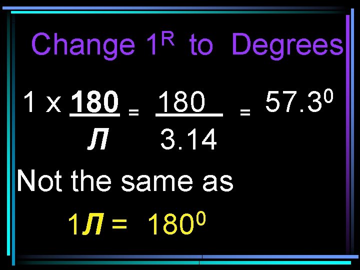 Change R 1 to Degrees 1 x 180 = Л 3. 14 Not the