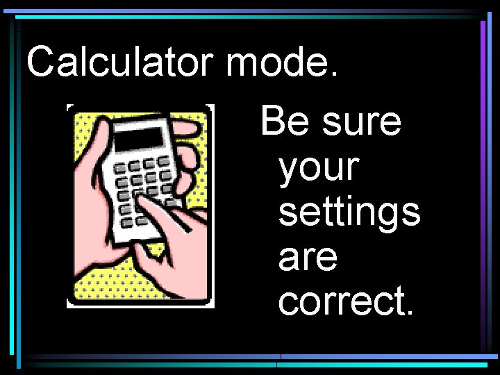 Calculator mode. Be sure your settings are correct. 