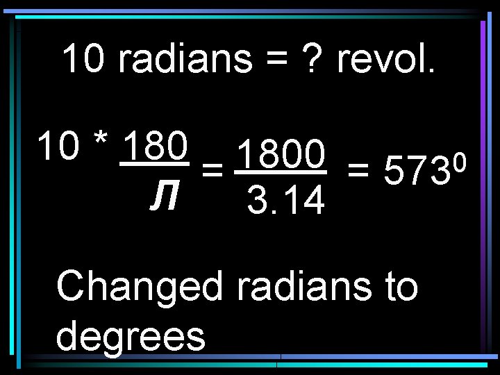 10 radians = ? revol. 10 * 1800 0 = = 573 Л 3.