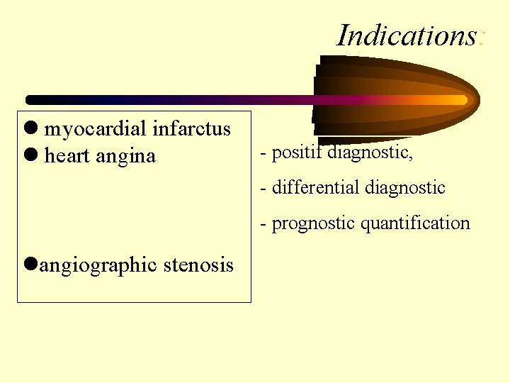 Indications: l myocardial infarctus l heart angina - positif diagnostic, - differential diagnostic -