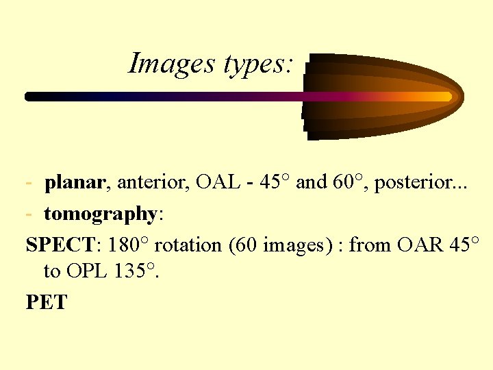 Images types: - planar, anterior, OAL - 45 and 60 , posterior. . .