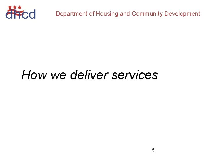 Department of Housing and Community Development How we deliver services 6 