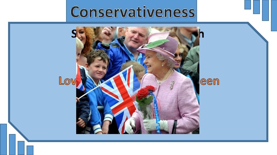 Conservativeness Some examples of British conservatives are Love and respect of the Queen 