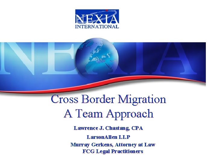 Cross Border Migration A Team Approach Lawrence J. Chastang, CPA Larson. Allen LLP Murray