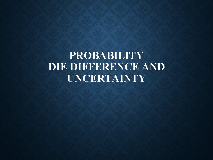 PROBABILITY DIE DIFFERENCE AND UNCERTAINTY 