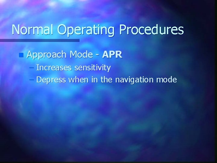 Normal Operating Procedures n Approach Mode - APR – Increases sensitivity – Depress when