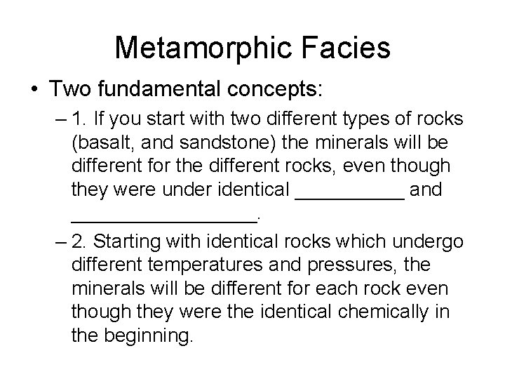 Metamorphic Facies • Two fundamental concepts: – 1. If you start with two different Metamorphic Facies • Two fundamental concepts: – 1. If you start with two different
