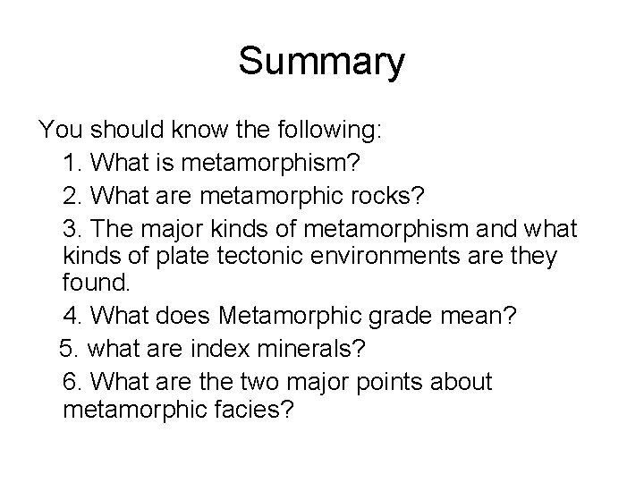 Summary You should know the following: 1. What is metamorphism? 2. What are metamorphic Summary You should know the following: 1. What is metamorphism? 2. What are metamorphic