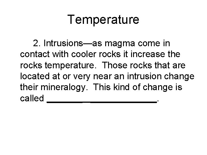 Temperature 2. Intrusions—as magma come in contact with cooler rocks it increase the rocks Temperature 2. Intrusions—as magma come in contact with cooler rocks it increase the rocks