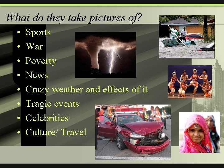 What do they take pictures of? • • Sports War Poverty News Crazy weather