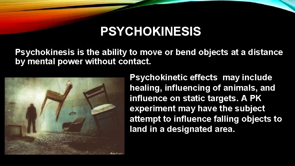 PSYCHOKINESIS Psychokinesis is the ability to move or bend objects at a distance by