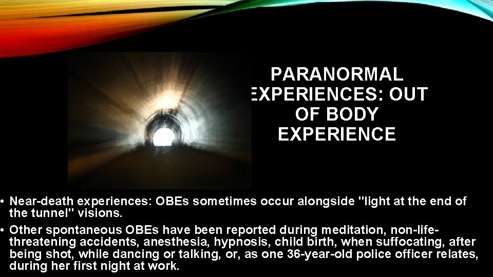 PARANORMAL EXPERIENCES: OUT OF BODY EXPERIENCE • Near-death experiences: OBEs sometimes occur alongside "light