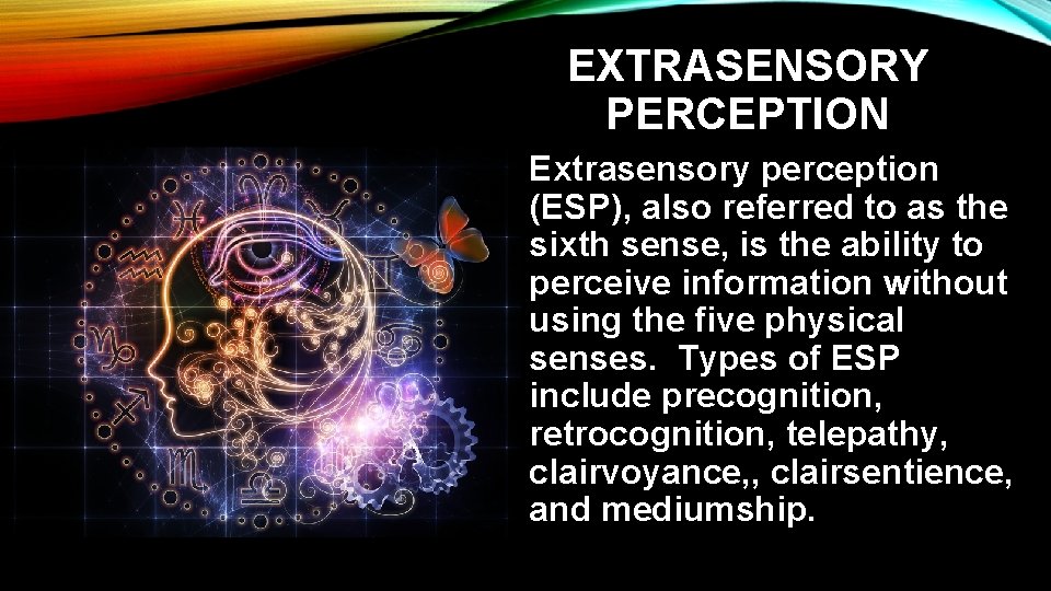 EXTRASENSORY PERCEPTION Extrasensory perception (ESP), also referred to as the sixth sense, is the