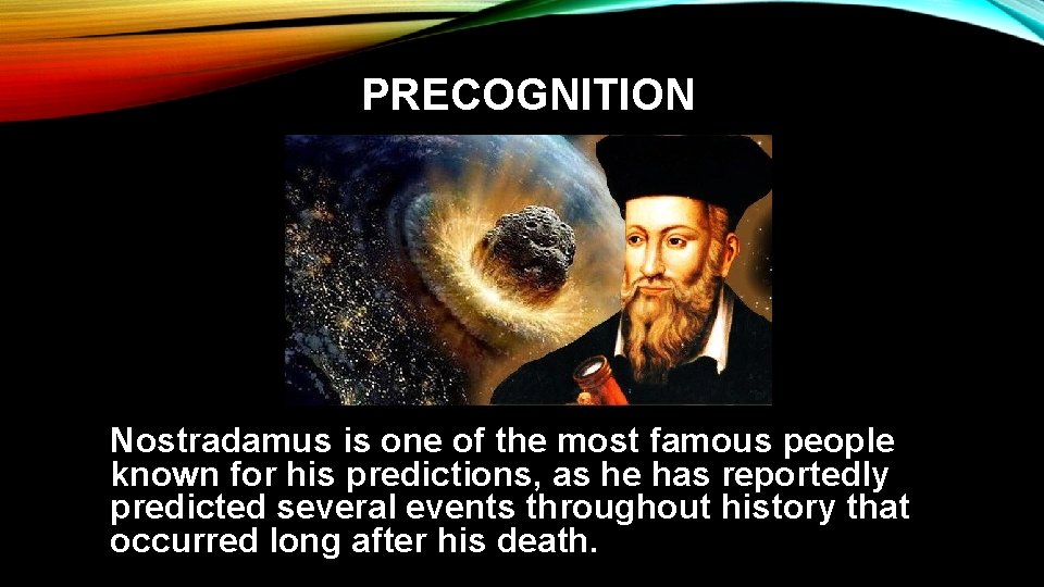 PRECOGNITION Nostradamus is one of the most famous people known for his predictions, as