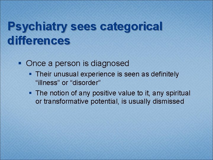 Psychiatry sees categorical differences § Once a person is diagnosed § Their unusual experience