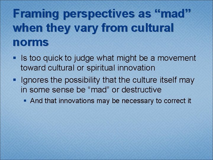 Framing perspectives as “mad” when they vary from cultural norms § Is too quick