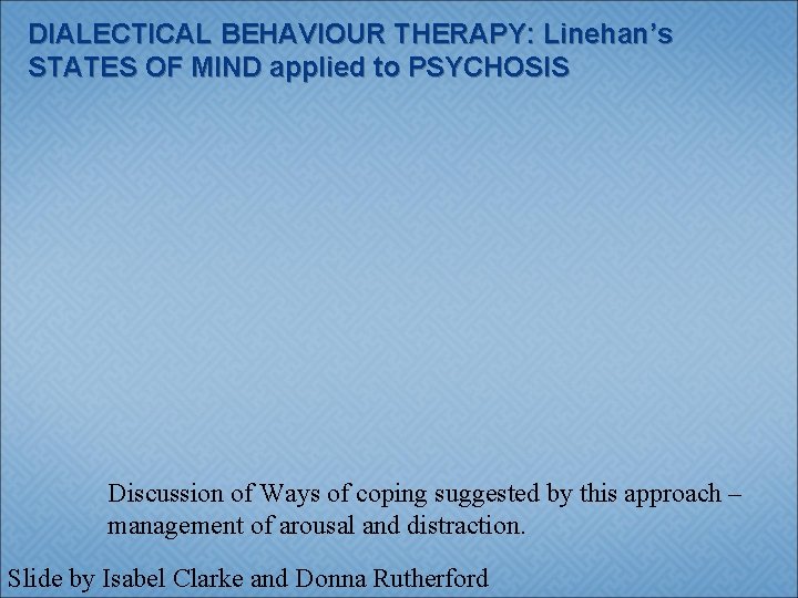 DIALECTICAL BEHAVIOUR THERAPY: Linehan’s STATES OF MIND applied to PSYCHOSIS Discussion of Ways of