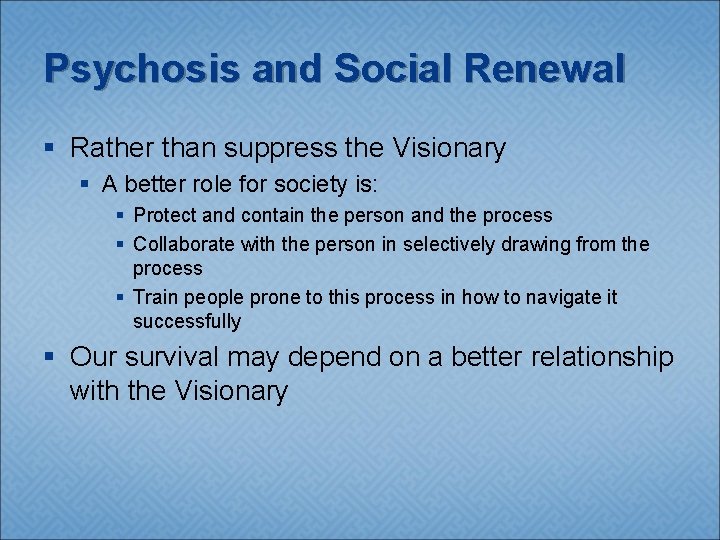 Psychosis and Social Renewal § Rather than suppress the Visionary § A better role