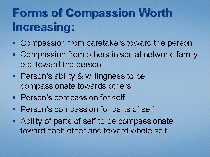 Forms of Compassion Worth Increasing: § Compassion from caretakers toward the person § Compassion