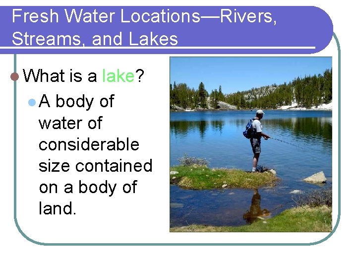 Fresh Water Locations—Rivers, Streams, and Lakes l What is a lake? l A body Fresh Water Locations—Rivers, Streams, and Lakes l What is a lake? l A body