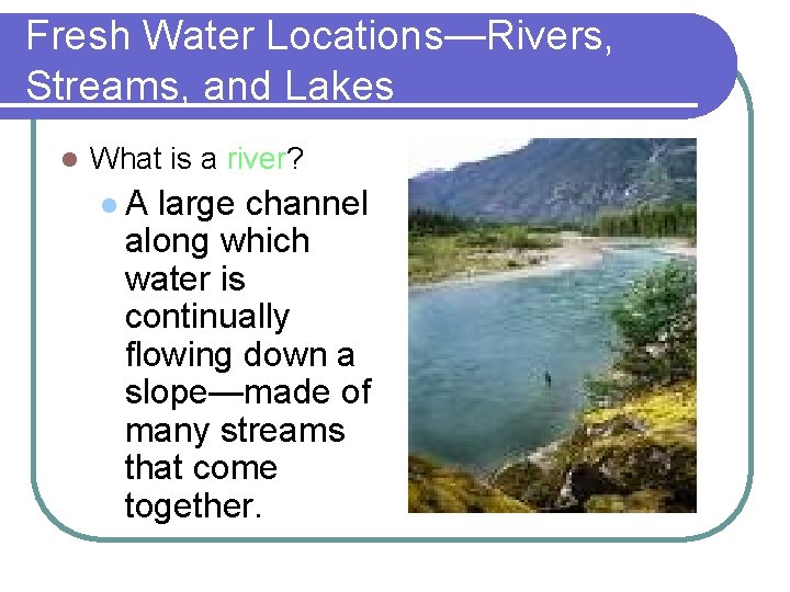 Fresh Water Locations—Rivers, Streams, and Lakes l What is a river? l. A large